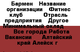 Бармен › Название организации ­ Фитнес-клуб CITRUS › Отрасль предприятия ­ Другое › Минимальный оклад ­ 7 500 - Все города Работа » Вакансии   . Алтайский край,Алейск г.